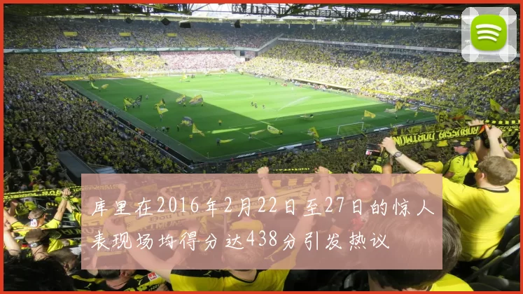 库里在2016年2月22日至27日的惊人表现场均得分达438分引发热议