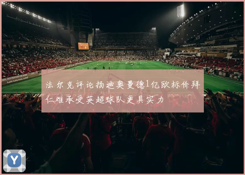法尔克评论扬迪奥曼德1亿欧标价拜仁难承受英超球队更具实力