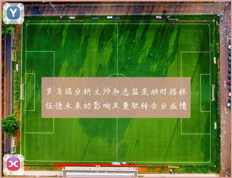 罗马诺分析主帅和总监变动对格林伍德未来的影响及曼联转会分成情况