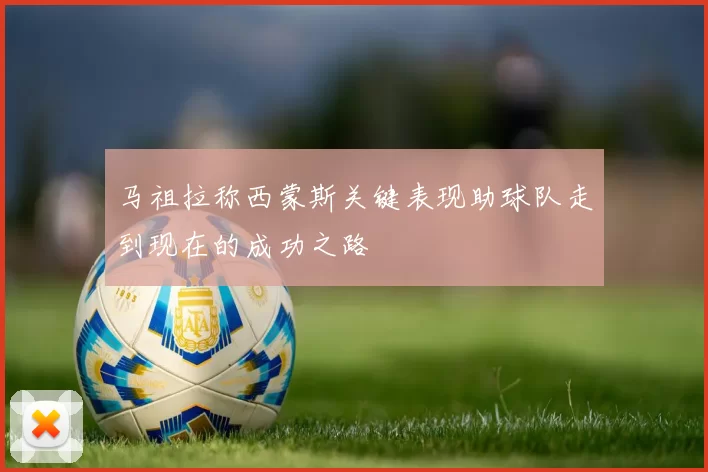 马祖拉称西蒙斯关键表现助球队走到现在的成功之路
