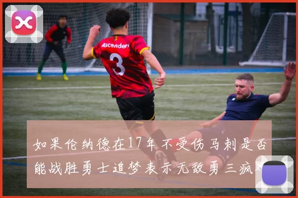 如果伦纳德在17年不受伤马刺是否能战胜勇士追梦表示无敌勇三疯难以阻挡